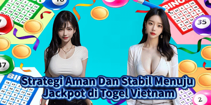 Strategi Aman Dan Stabil Menuju Jackpot di Togel Vietnam